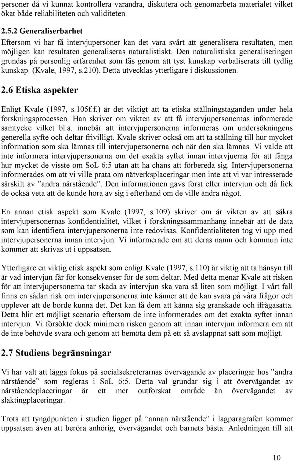 Den naturalistiska generaliseringen grundas på personlig erfarenhet som fås genom att tyst kunskap verbaliserats till tydlig kunskap. (Kvale, 1997, s.210). Detta utvecklas ytterligare i diskussionen.