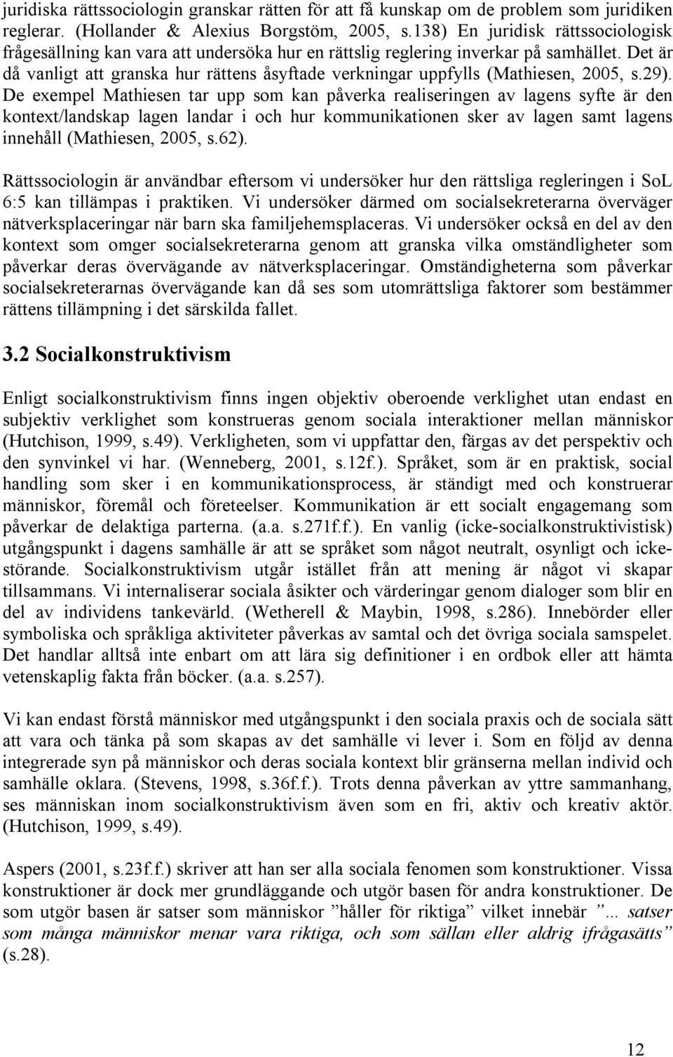 Det är då vanligt att granska hur rättens åsyftade verkningar uppfylls (Mathiesen, 2005, s.29).