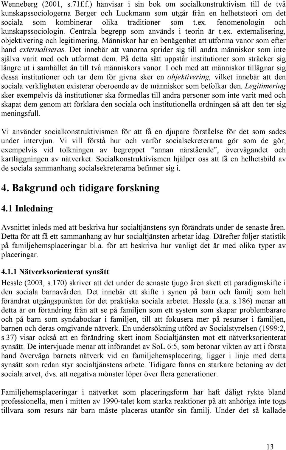 fenomenologin och kunskapssociologin. Centrala begrepp som används i teorin är t.ex. externalisering, objektivering och legitimering.