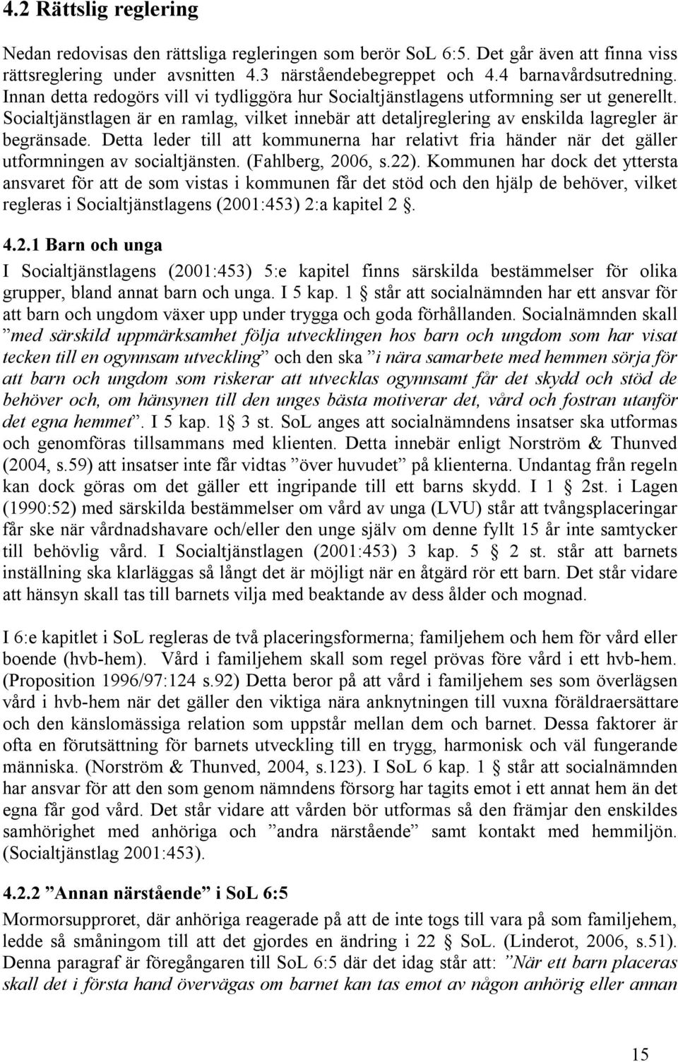 Detta leder till att kommunerna har relativt fria händer när det gäller utformningen av socialtjänsten. (Fahlberg, 2006, s.22).