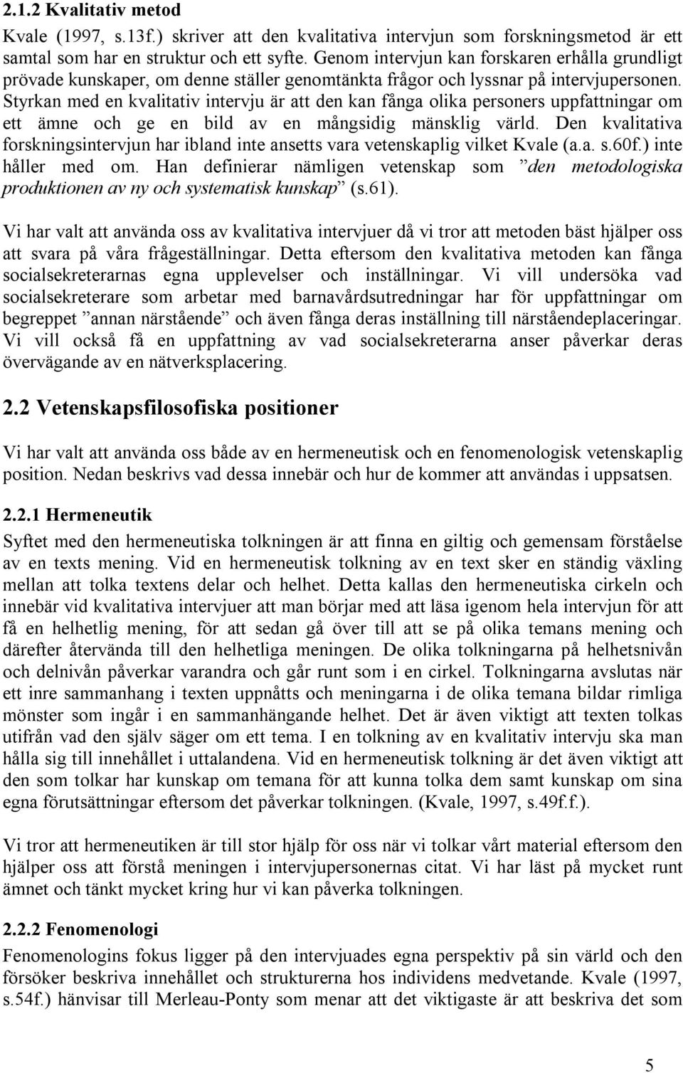 Styrkan med en kvalitativ intervju är att den kan fånga olika personers uppfattningar om ett ämne och ge en bild av en mångsidig mänsklig värld.