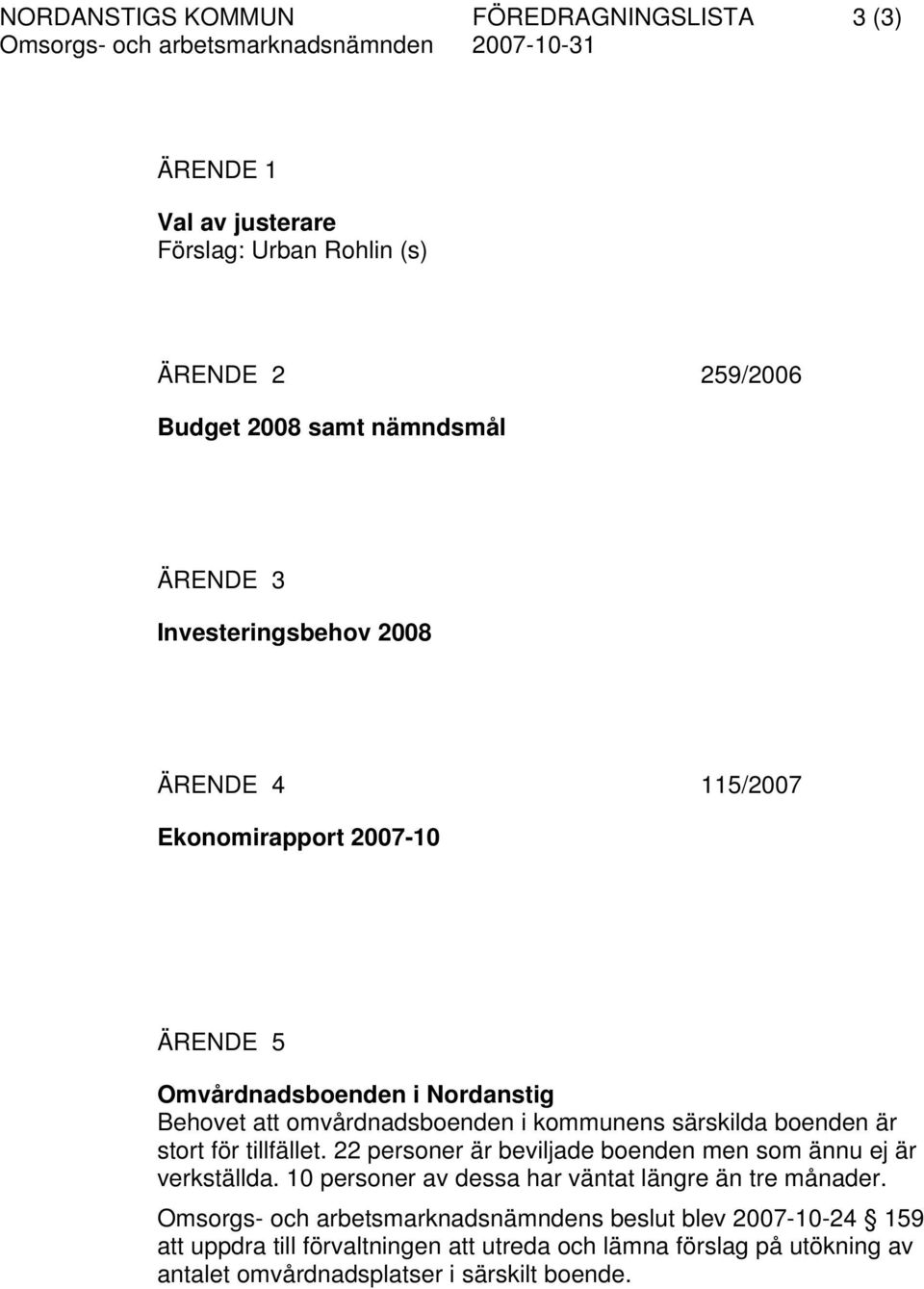 boenden är stort för tillfället. 22 personer är beviljade boenden men som ännu ej är verkställda. 10 personer av dessa har väntat längre än tre månader.