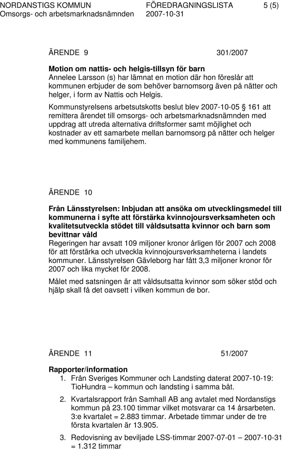 Kommunstyrelsens arbetsutskotts beslut blev 2007-10-05 161 att remittera ärendet till omsorgs- och arbetsmarknadsnämnden med uppdrag att utreda alternativa driftsformer samt möjlighet och kostnader