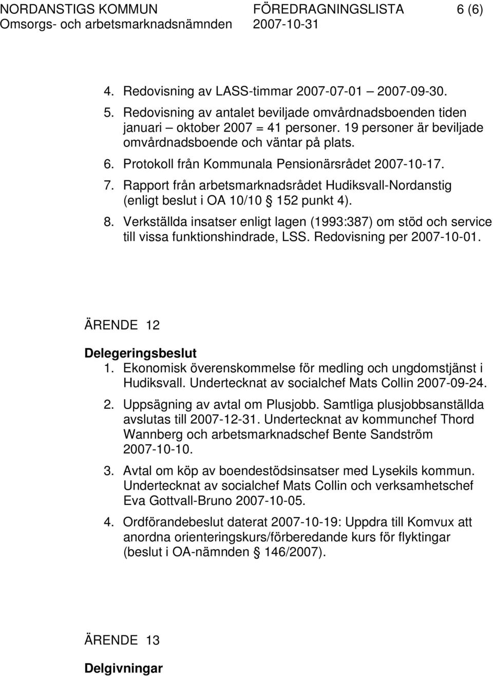 Rapport från arbetsmarknadsrådet Hudiksvall-Nordanstig (enligt beslut i OA 10/10 152 punkt 4). 8. Verkställda insatser enligt lagen (1993:387) om stöd och service till vissa funktionshindrade, LSS.