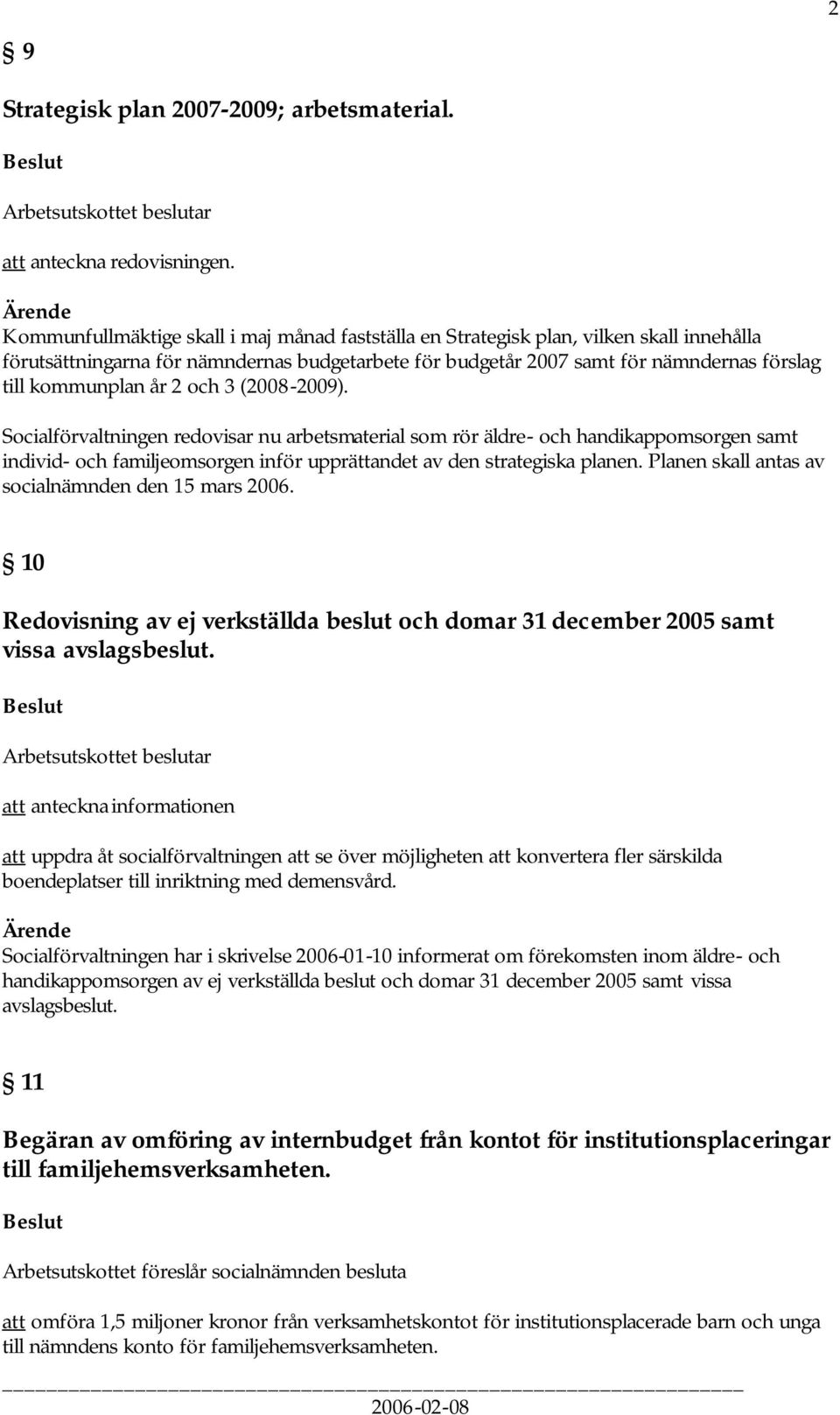 år 2 och 3 (2008-2009). Socialförvaltningen redovisar nu arbetsmaterial som rör äldre- och handikappomsorgen samt individ- och familjeomsorgen inför upprättandet av den strategiska planen.