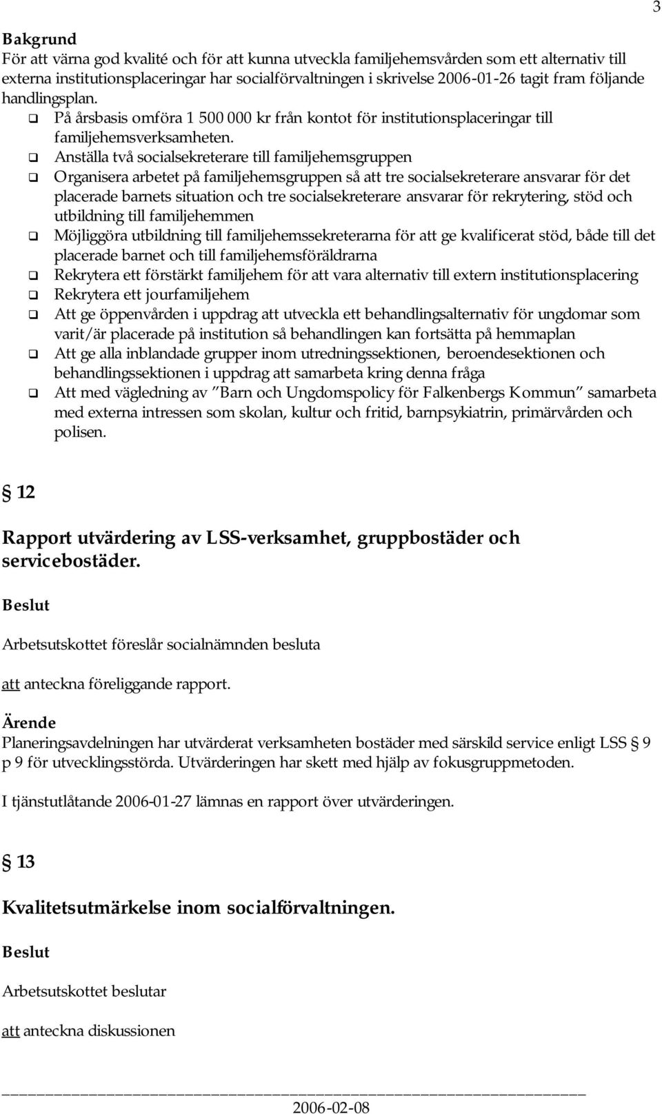 Anställa två socialsekreterare till familjehemsgruppen Organisera arbetet på familjehemsgruppen så att tre socialsekreterare ansvarar för det placerade barnets situation och tre socialsekreterare