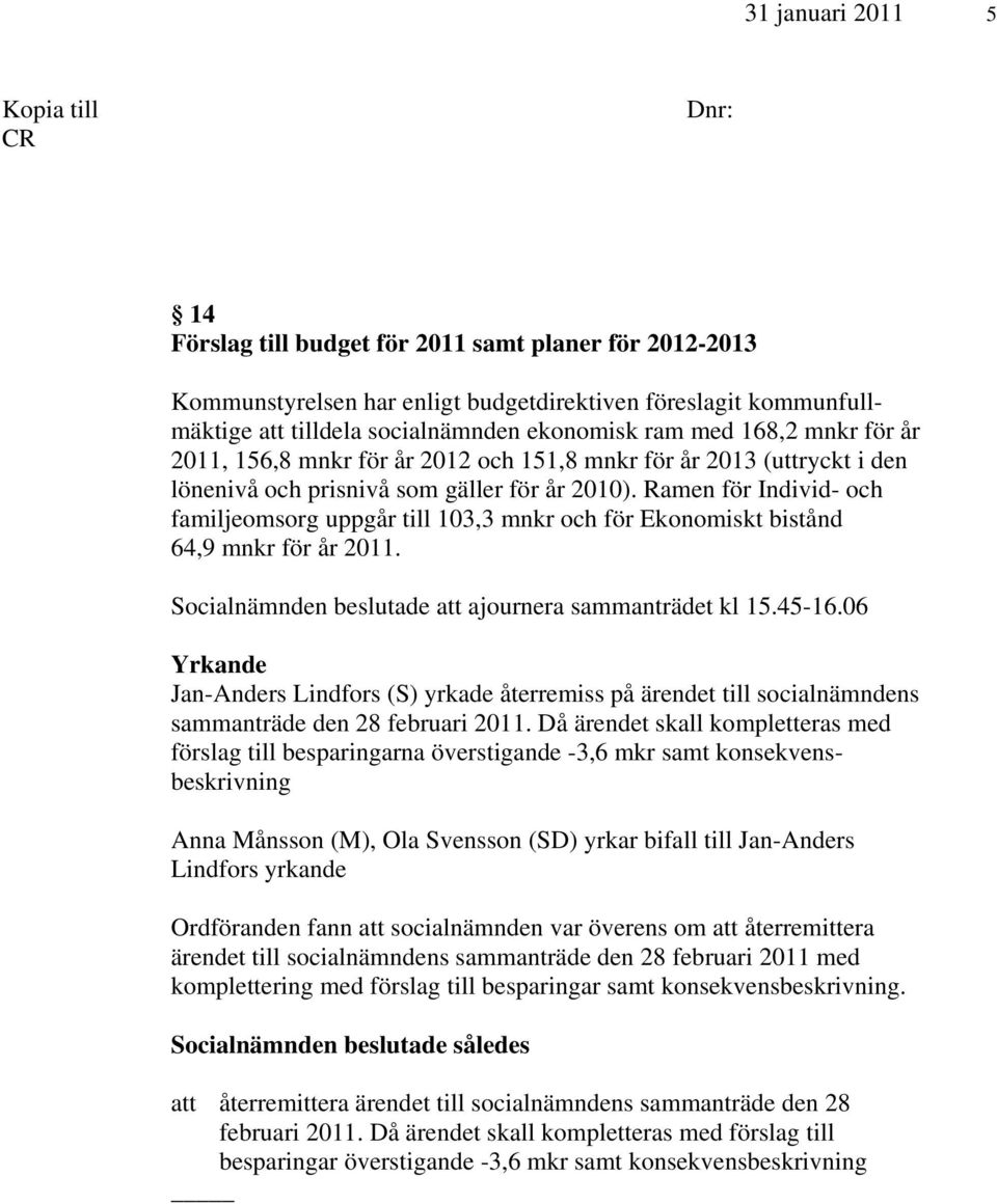 Ramen för Individ- och familjeomsorg uppgår till 103,3 mnkr och för Ekonomiskt bistånd 64,9 mnkr för år 2011. Socialnämnden beslutade att ajournera sammanträdet kl 15.45-16.