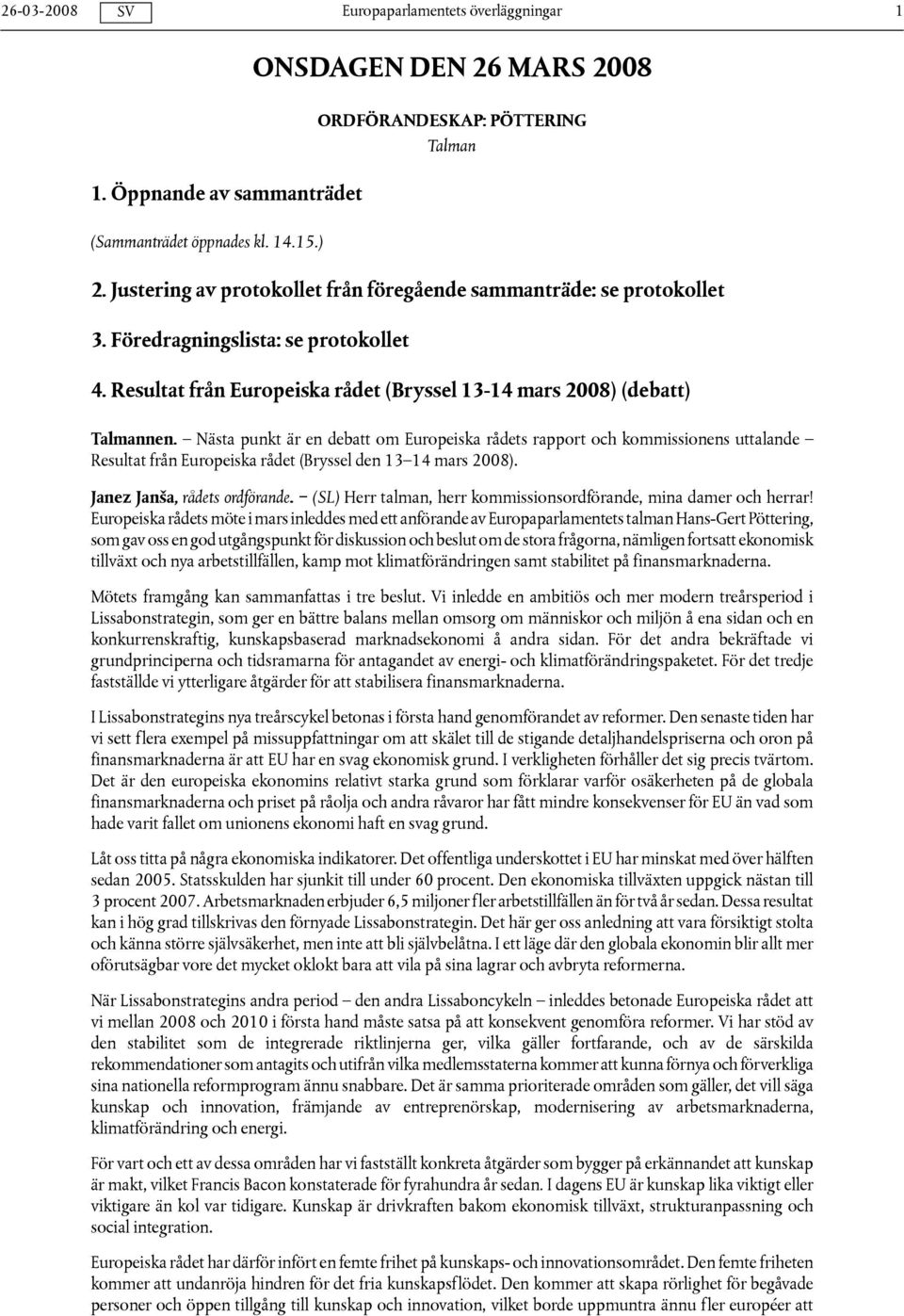 Nästa punkt är en debatt om Europeiska rådets rapport och kommissionens uttalande Resultat från Europeiska rådet (Bryssel den 13 14 mars 2008). Janez Janša, rådets ordförande.