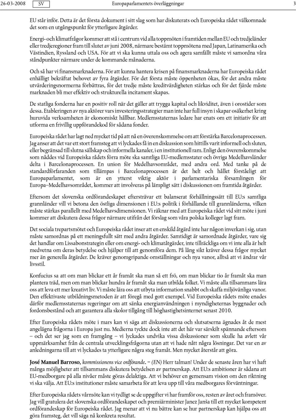 Latinamerika och Västindien, Ryssland och USA. För att vi ska kunna uttala oss och agera samfällt måste vi samordna våra ståndpunkter närmare under de kommande månaderna.