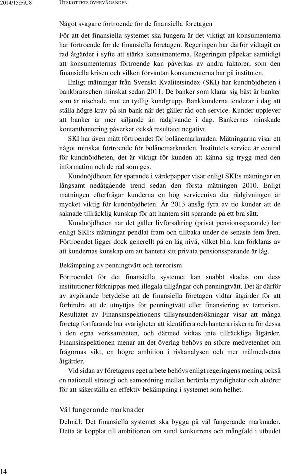 Regeringen påpekar samtidigt att konsumenternas förtroende kan påverkas av andra faktorer, som den finansiella krisen och vilken förväntan konsumenterna har på instituten.