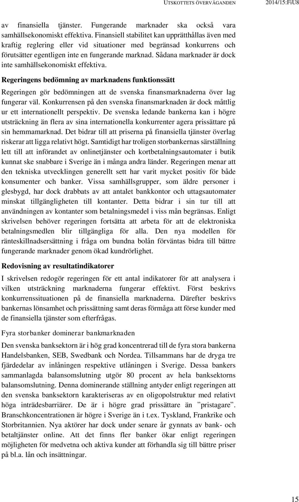 Sådana marknader är dock inte samhällsekonomiskt effektiva. Regeringens bedömning av marknadens funktionssätt Regeringen gör bedömningen att de svenska finansmarknaderna över lag fungerar väl.