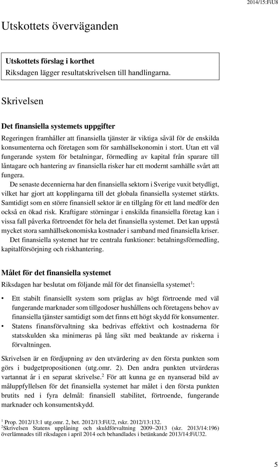 Utan ett väl fungerande system för betalningar, förmedling av kapital från sparare till låntagare och hantering av finansiella risker har ett modernt samhälle svårt att fungera.