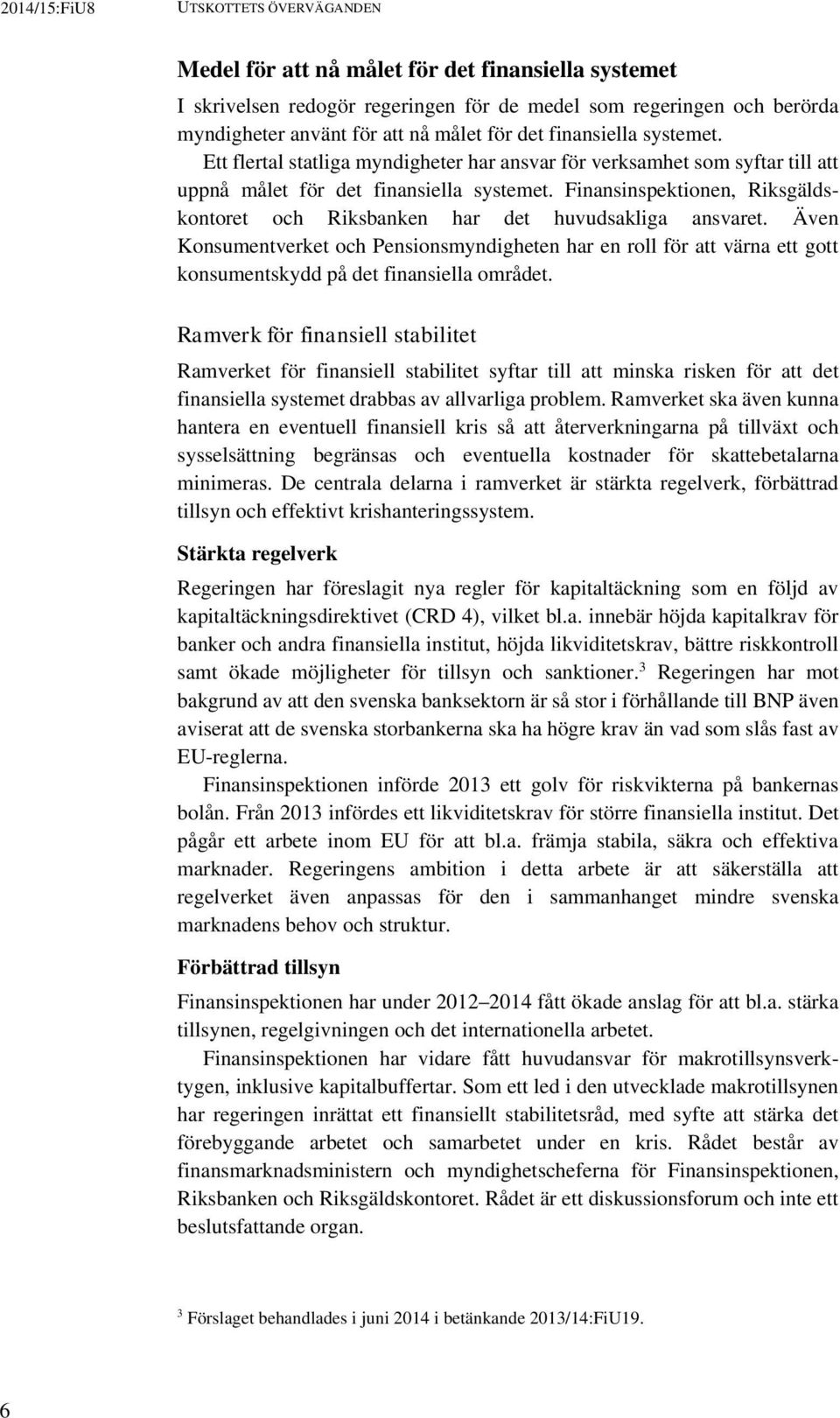 Finansinspektionen, Riksgäldskontoret och Riksbanken har det huvudsakliga ansvaret.