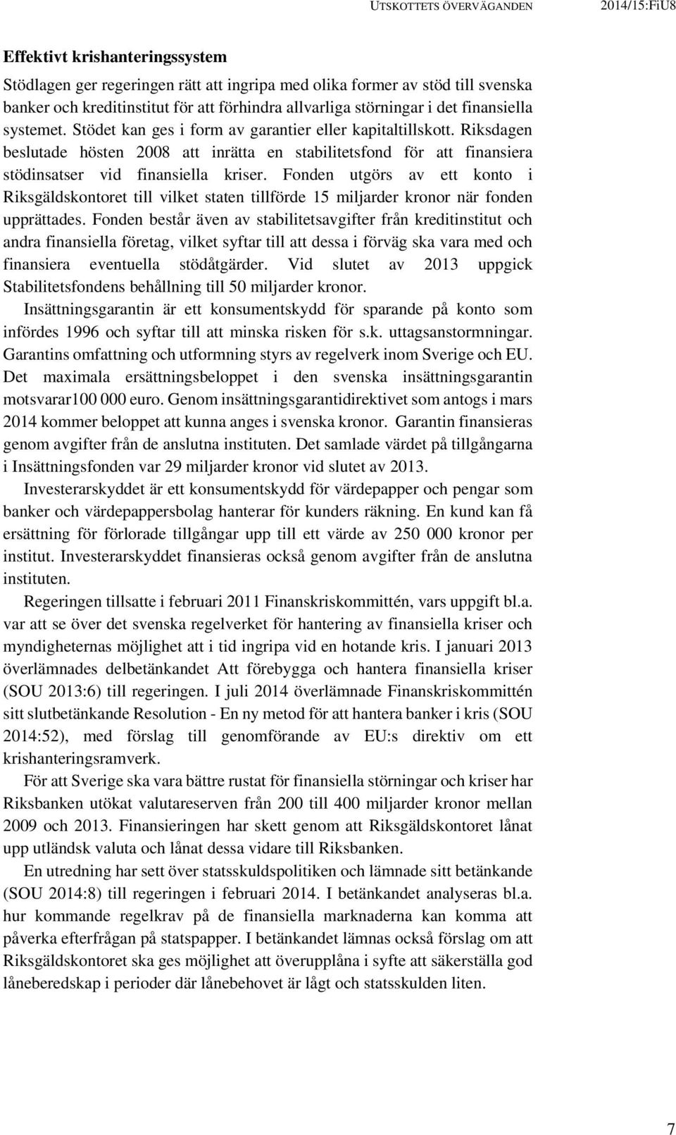 Riksdagen beslutade hösten 2008 att inrätta en stabilitetsfond för att finansiera stödinsatser vid finansiella kriser.