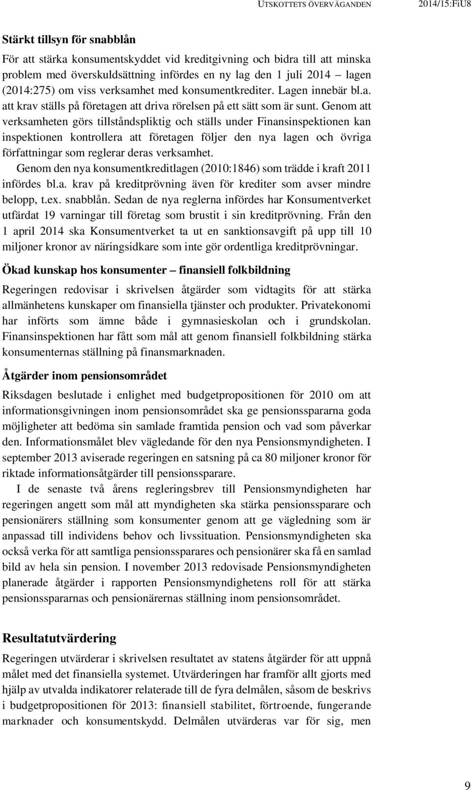 Genom att verksamheten görs tillståndspliktig och ställs under Finansinspektionen kan inspektionen kontrollera att företagen följer den nya lagen och övriga författningar som reglerar deras