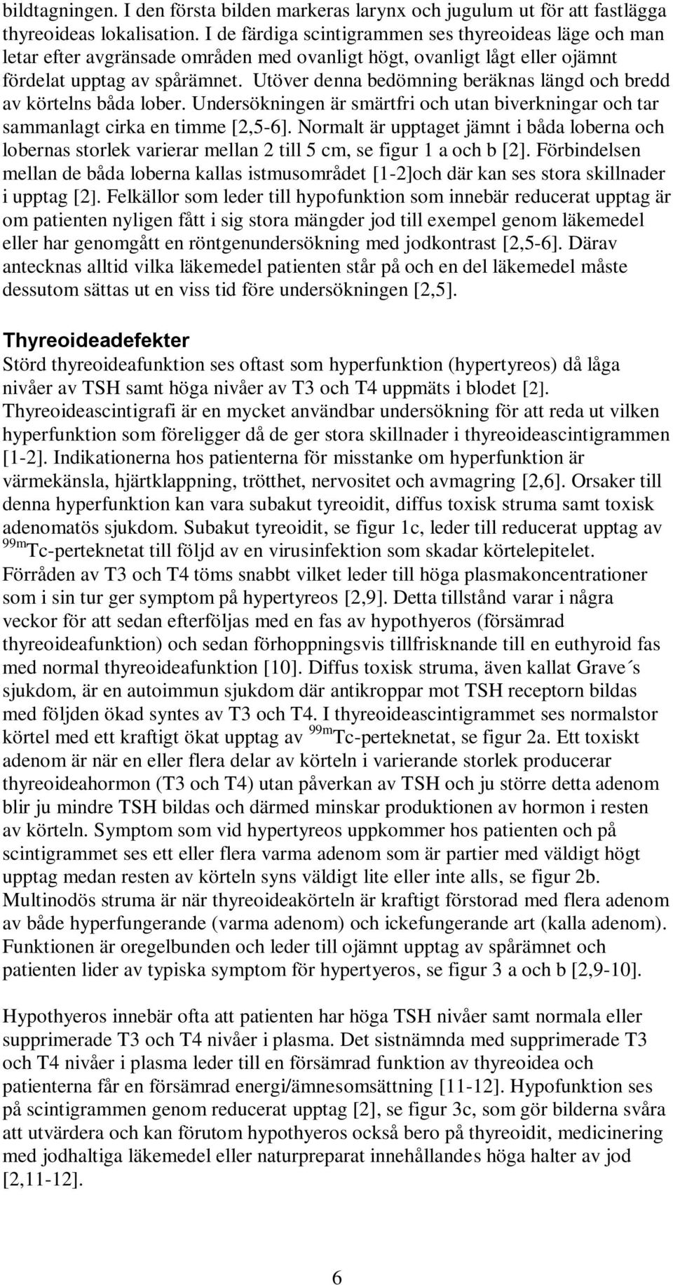 Utöver denna bedömning beräknas längd och bredd av körtelns båda lober. Undersökningen är smärtfri och utan biverkningar och tar sammanlagt cirka en timme [2,5-6].