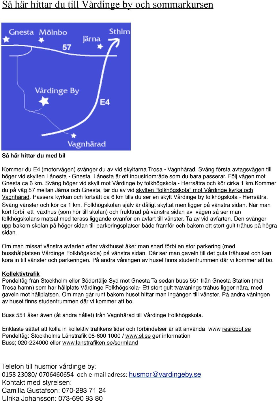 Sväng höger vid skylt mot Vårdinge by folkhögskola - Herrsätra och kör cirka 1 km.kommer du på väg 57 mellan Järna och Gnesta, tar du av vid skylten "folkhögskola" mot Vårdinge kyrka och Vagnhärad.