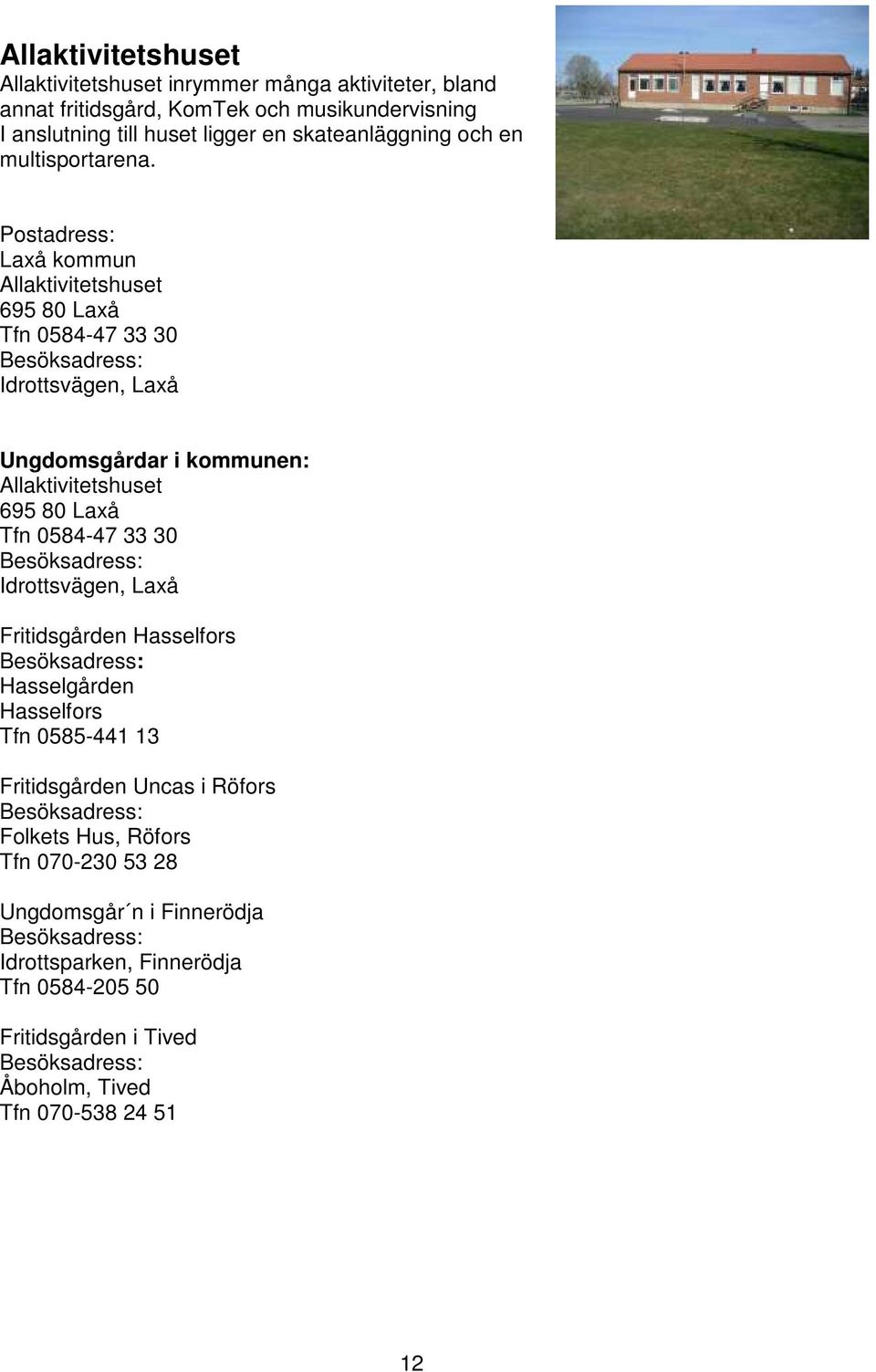 Postadress: Laxå kommun Allaktivitetshuset 695 80 Laxå Tfn 0584-47 33 30 Besöksadress: Idrottsvägen, Laxå Ungdomsgårdar i kommunen: Allaktivitetshuset 695 80 Laxå Tfn 0584-47 33 30