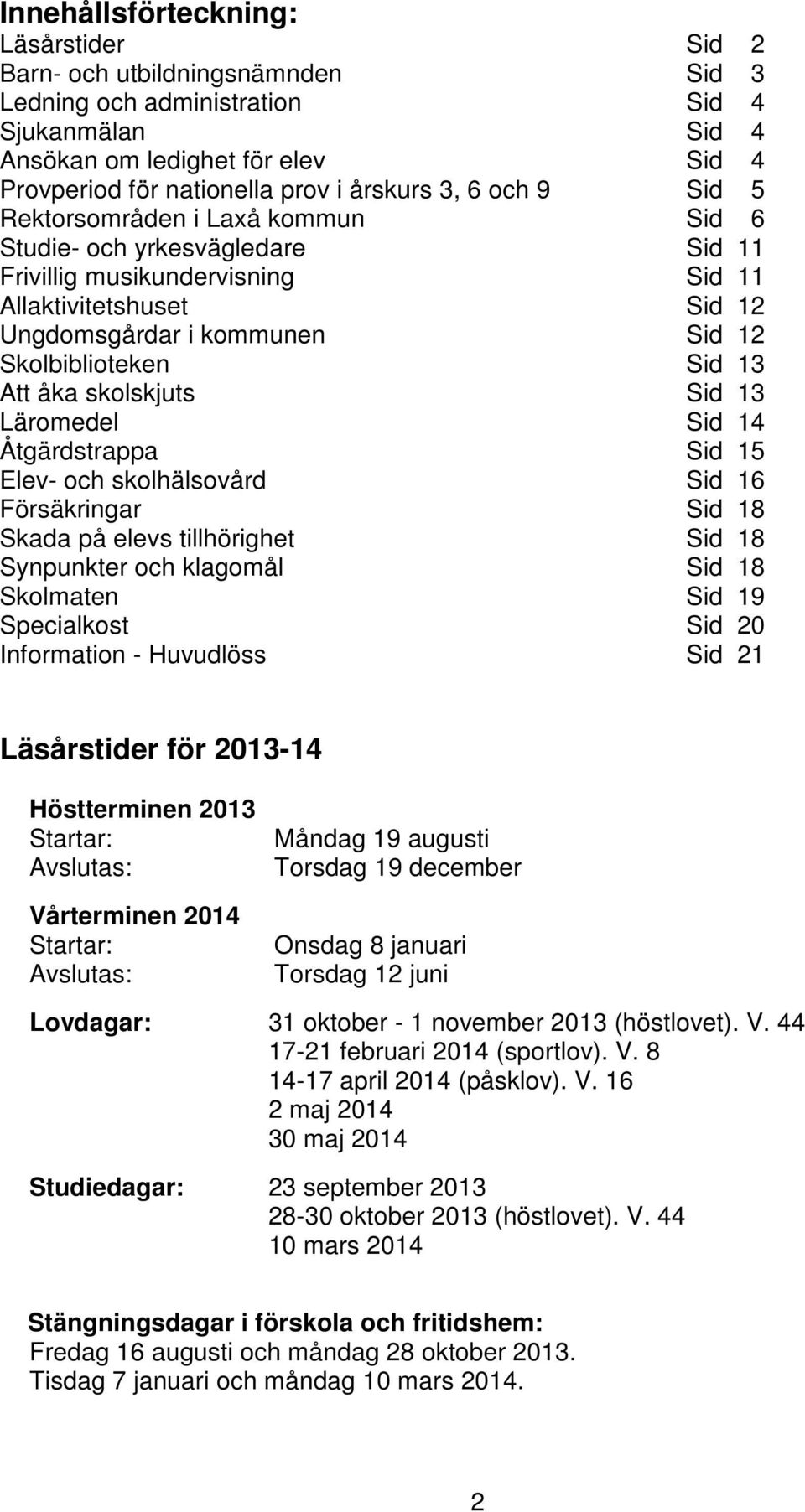 Skolbiblioteken Sid 13 Att åka skolskjuts Sid 13 Läromedel Sid 14 Åtgärdstrappa Sid 15 Elev- och skolhälsovård Sid 16 Försäkringar Sid 18 Skada på elevs tillhörighet Sid 18 Synpunkter och klagomål