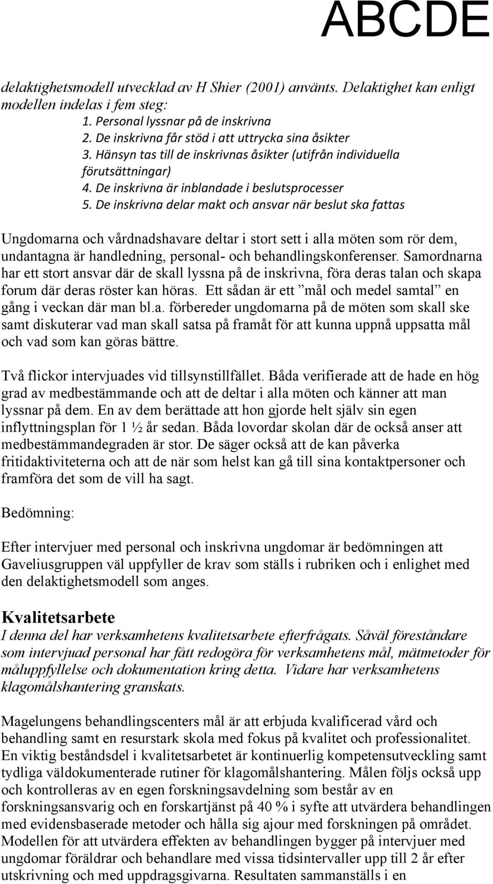 De inskrivna delar makt och ansvar när beslut ska fattas Ungdomarna och vårdnadshavare deltar i stort sett i alla möten som rör dem, undantagna är handledning, personal- och behandlingskonferenser.