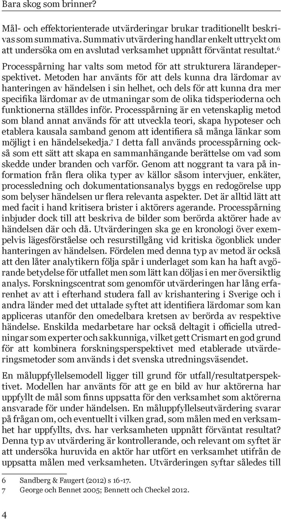 Metoden har använts för att dels kunna dra lärdomar av hanteringen av händelsen i sin helhet, och dels för att kunna dra mer specifika lärdomar av de utmaningar som de olika tidsperioderna och