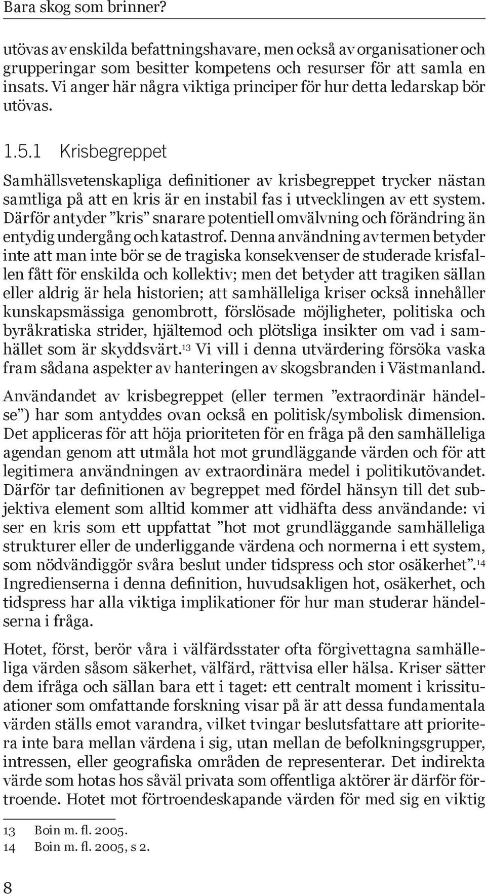 1 Krisbegreppet Samhällsvetenskapliga definitioner av krisbegreppet trycker nästan samtliga på att en kris är en instabil fas i utvecklingen av ett system.