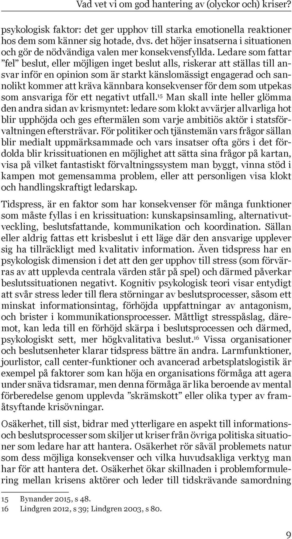 Ledare som fattar fel beslut, eller möjligen inget beslut alls, riskerar att ställas till ansvar inför en opinion som är starkt känslomässigt engagerad och sannolikt kommer att kräva kännbara