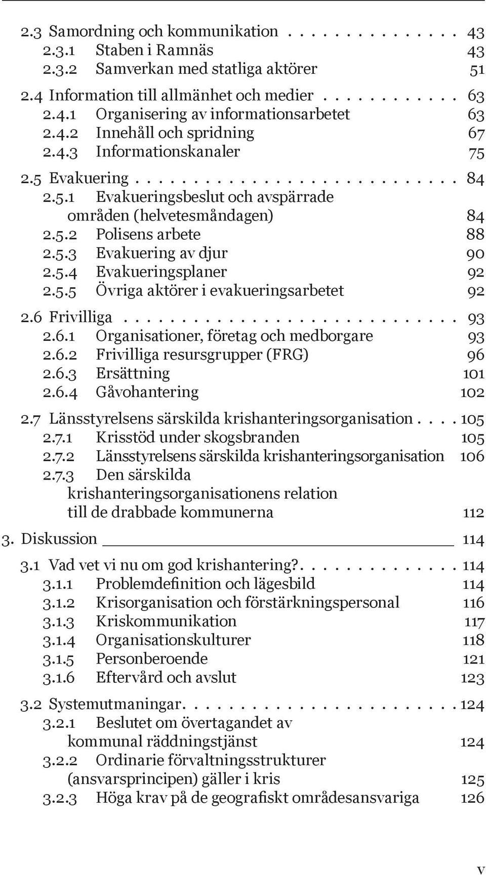 5.3 Evakuering av djur 90 2.5.4 Evakueringsplaner 92 2.5.5 Övriga aktörer i evakueringsarbetet 92 2.6 Frivilliga............................. 93 2.6.1 Organisationer, företag och medborgare 93 2.6.2 Frivilliga resursgrupper (FRG) 96 2.