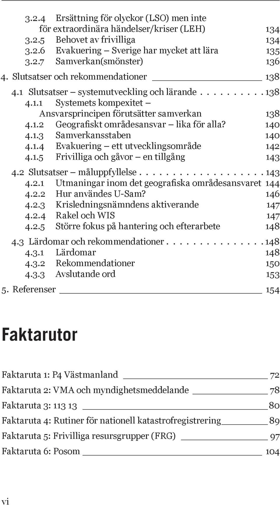 140 4.1.3 Samverkansstaben 140 4.1.4 Evakuering ett utvecklingsområde 142 4.1.5 Frivilliga och gåvor en tillgång 143 4.2 Slutsatser måluppfyllelse................... 143 4.2.1 Utmaningar inom det geografiska områdesansvaret 144 4.