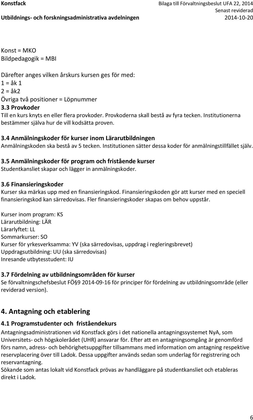 Institutionen sätter dessa koder för anmälningstillfället själv. 3.5 Anmälningskoder för program och fristående kurser Studentkansliet skapar och lägger in anmälningskoder. 3.6 Finansieringskoder Kurser ska märkas upp med en finansieringskod.