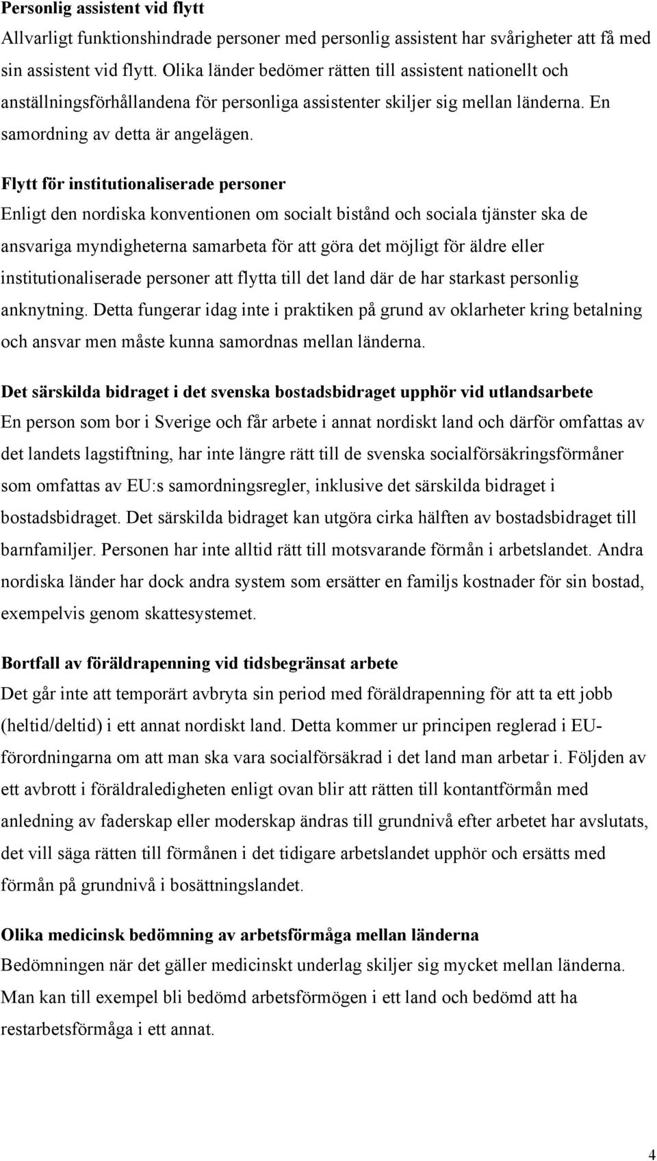 Flytt för institutionaliserade personer Enligt den nordiska konventionen om socialt bistånd och sociala tjänster ska de ansvariga myndigheterna samarbeta för att göra det möjligt för äldre eller