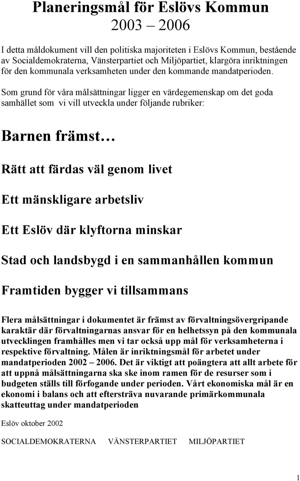 Som grund för våra målsättningar ligger en värdegemenskap om det goda samhället som vi vill utveckla under följande rubriker: Barnen främst Rätt att färdas väl genom livet Ett mänskligare arbetsliv