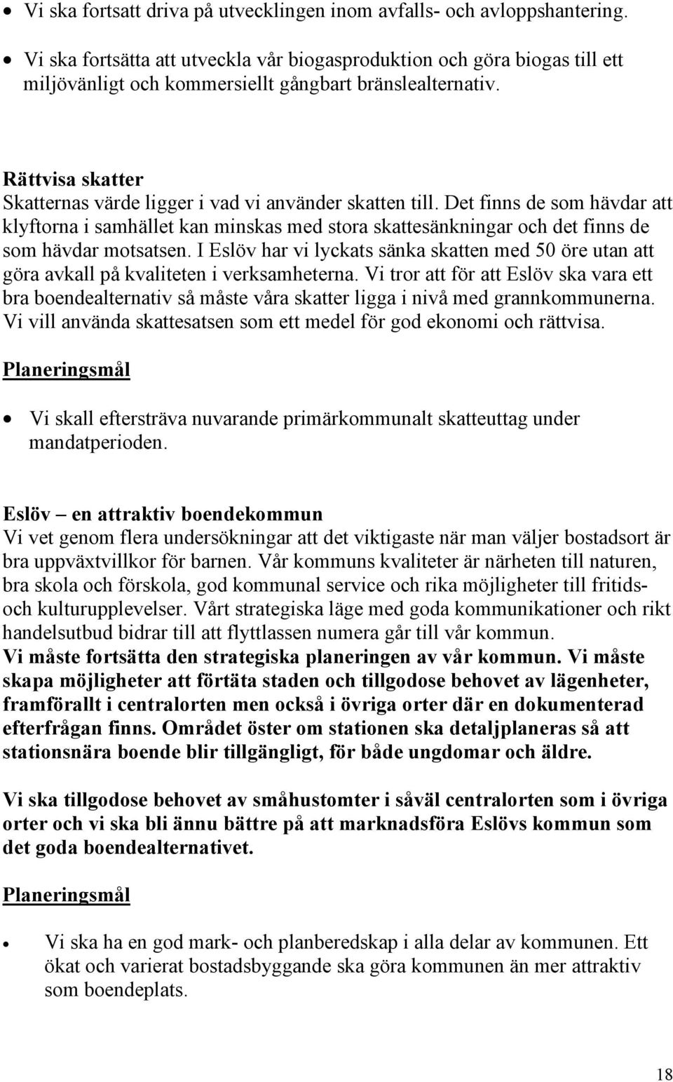 Rättvisa skatter Skatternas värde ligger i vad vi använder skatten till. Det finns de som hävdar att klyftorna i samhället kan minskas med stora skattesänkningar och det finns de som hävdar motsatsen.