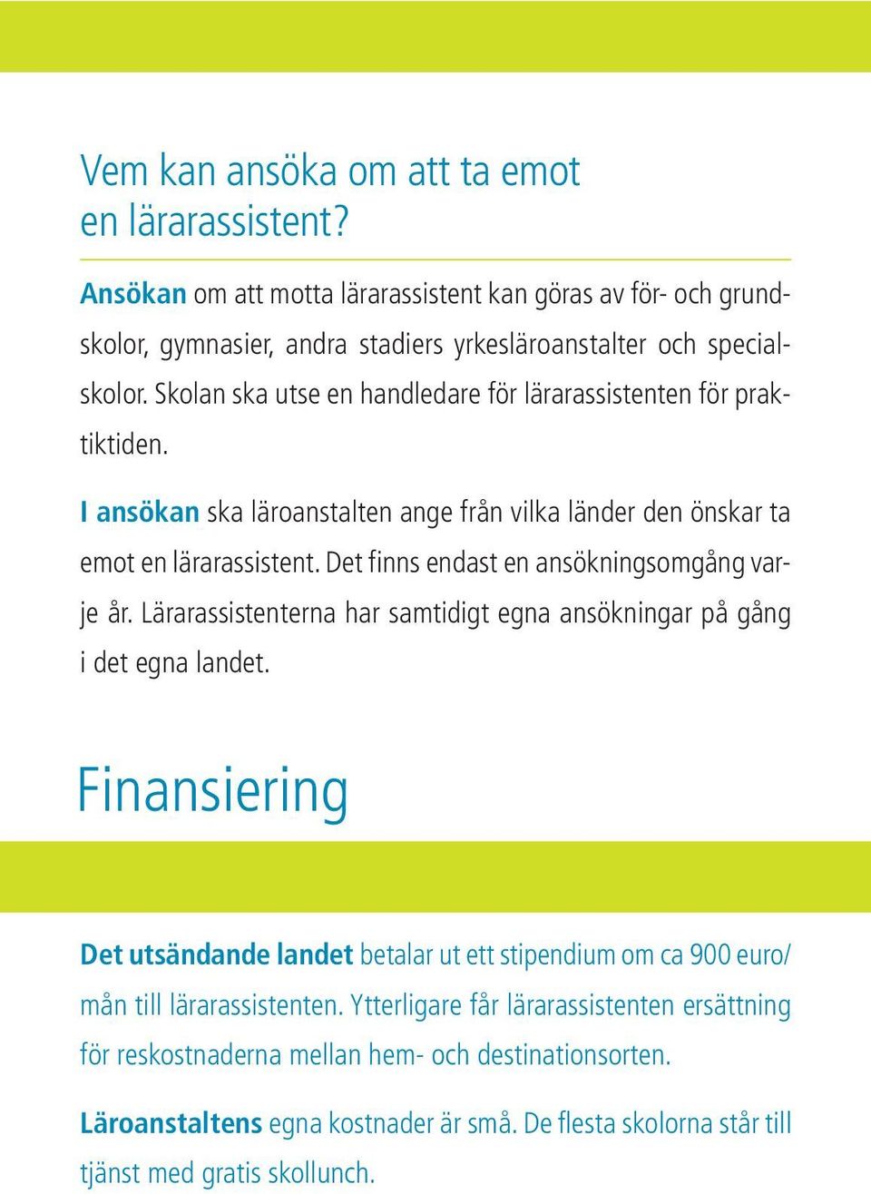 Det finns endast en ansökningsomgång varje år. Lärarassistenterna har samtidigt egna ansökningar på gång i det egna landet.