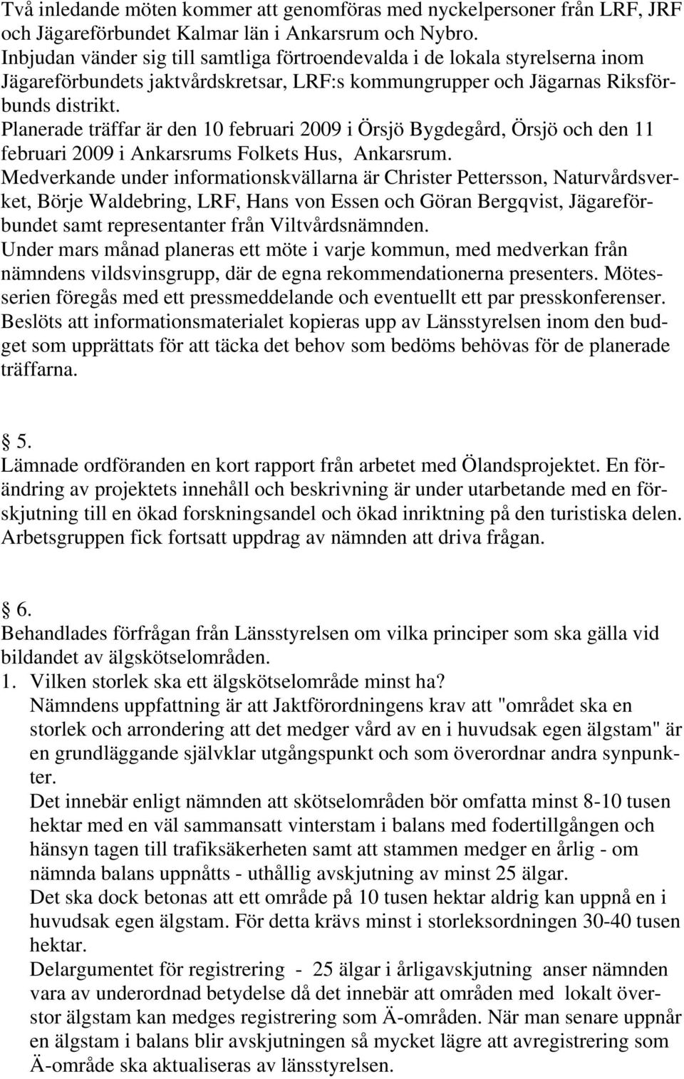 Planerade träffar är den 10 februari 2009 i Örsjö Bygdegård, Örsjö och den 11 februari 2009 i Ankarsrums Folkets Hus, Ankarsrum.