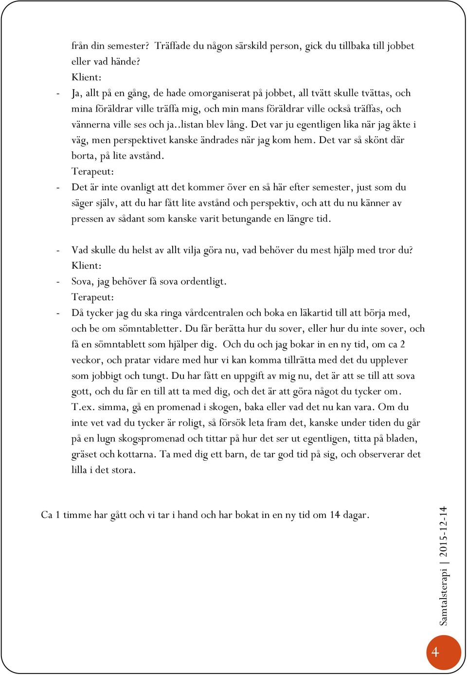 .listan blev lång. Det var ju egentligen lika när jag åkte i väg, men perspektivet kanske ändrades när jag kom hem. Det var så skönt där borta, på lite avstånd.