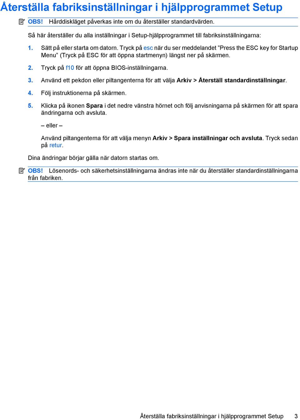 Tryck på esc när du ser meddelandet Press the ESC key for Startup Menu (Tryck på ESC för att öppna startmenyn) längst ner på skärmen. 2. Tryck på f10 för att öppna BIOS-inställningarna. 3.