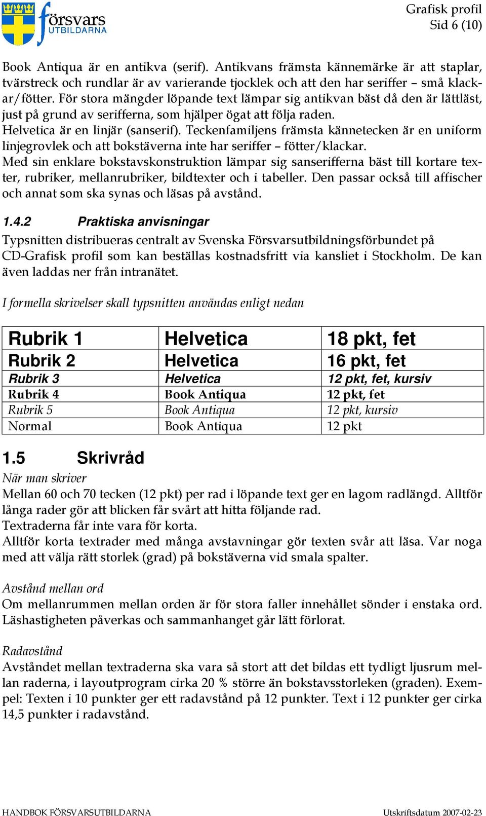 Teckenfamiljens främsta kännetecken är en uniform linjegrovlek och att bokstäverna inte har seriffer fötter/klackar.