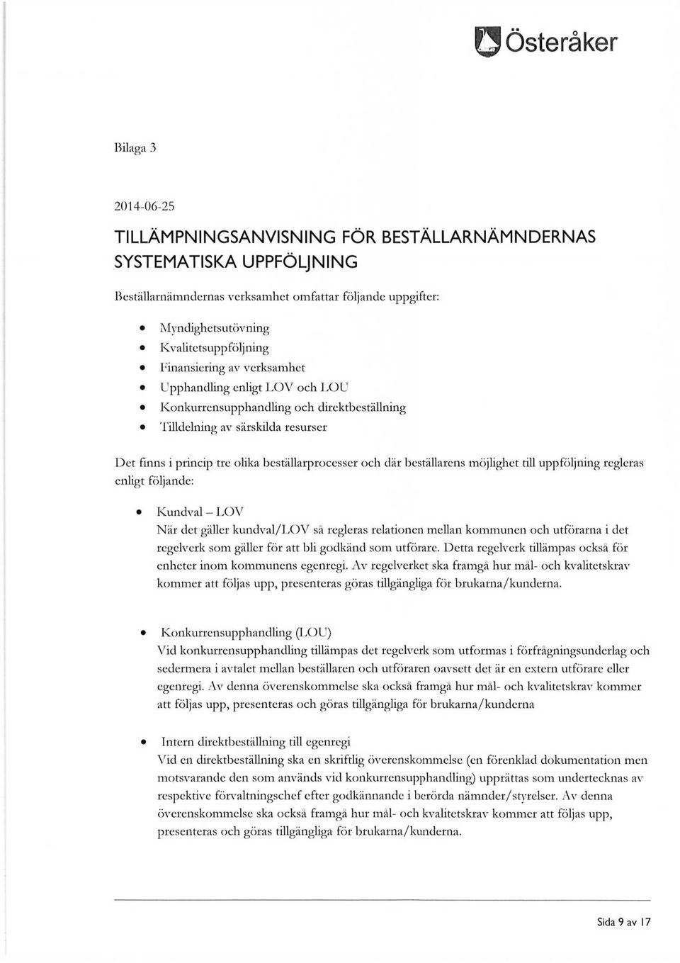 beställarens möjlighet till uppföljning regleras enligt följande: Kundval - LOV När det gäller kundval/lov så regleras relationen mellan kommunen och utförarna i det regelverk som gäller för att bli