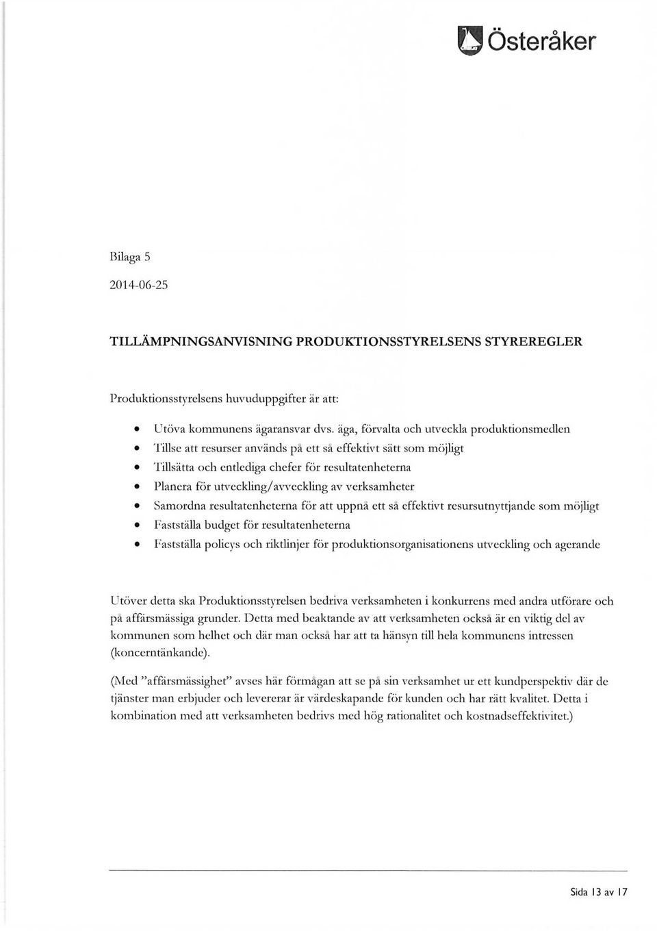 verksamheter Samordna resultatenheterna för att uppnå ett så effektivt resursutnyttjande som möjligt Fastställa budget för resultatenheterna Fastställa policys och riktlinjer för