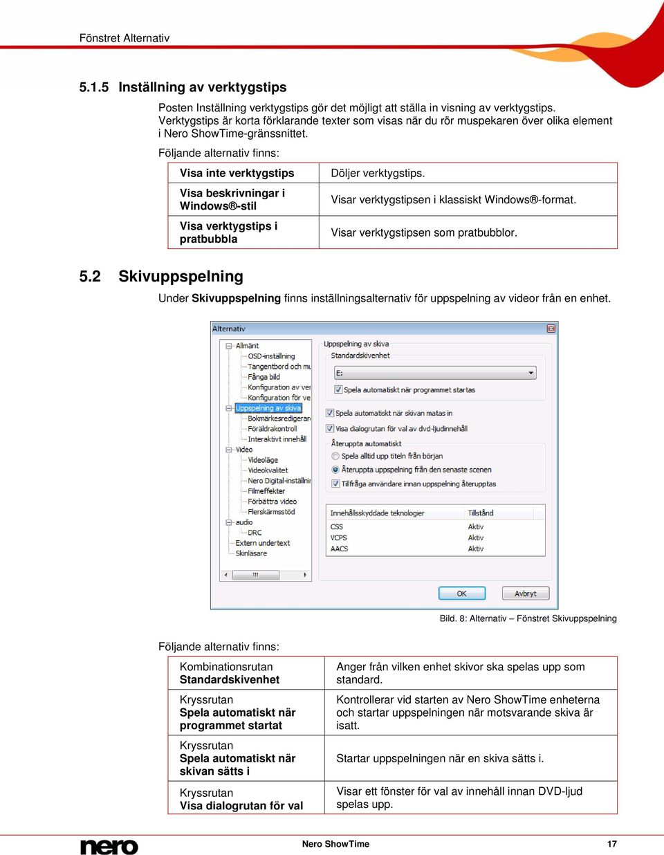 Visa beskrivningar i Visar verktygstipsen i klassiskt Windows -format. Windows -stil Visa verktygstips i pratbubbla 5.2 Skivuppspelning Visar verktygstipsen som pratbubblor.