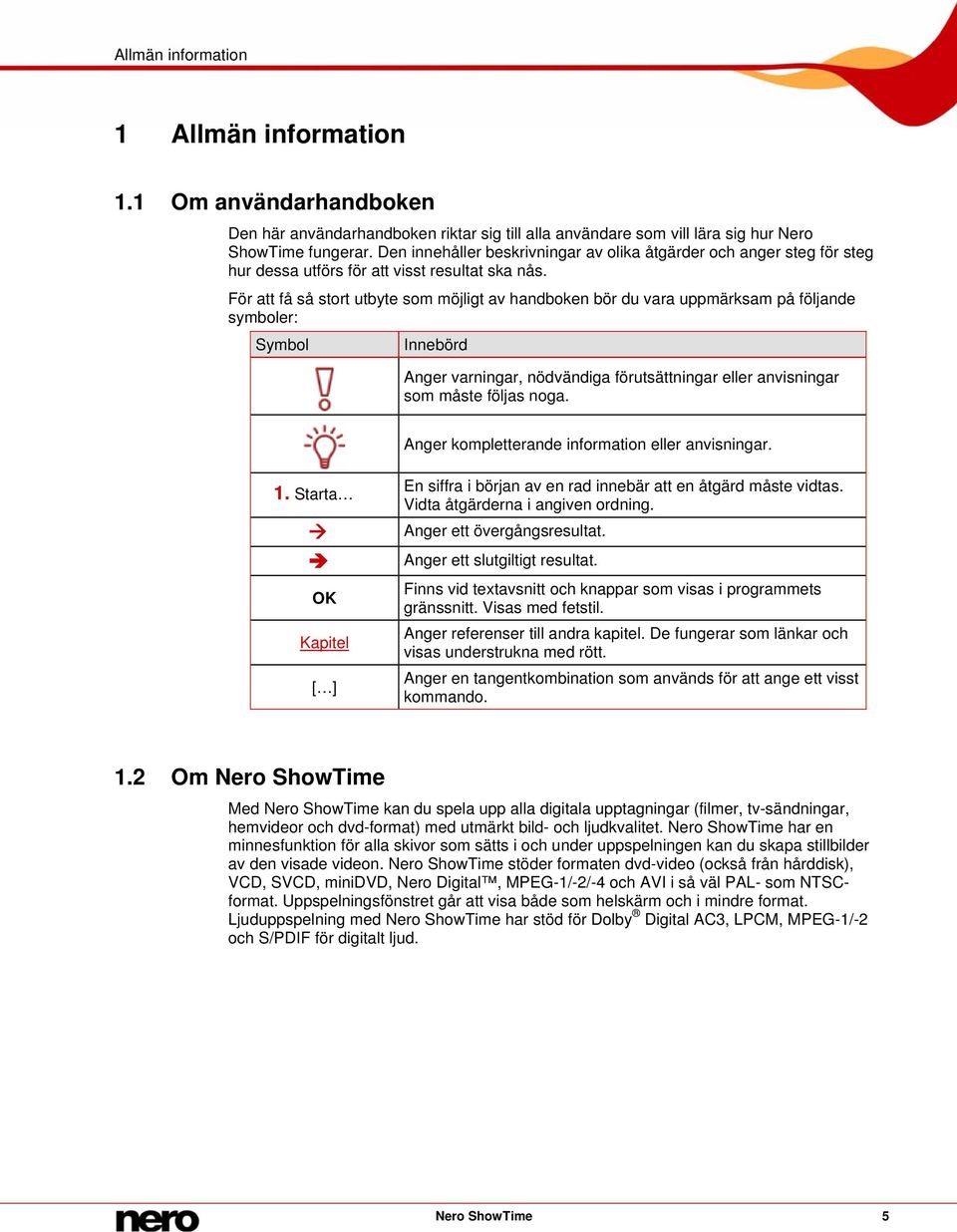 För att få så stort utbyte som möjligt av handboken bör du vara uppmärksam på följande symboler: Symbol Innebörd Anger varningar, nödvändiga förutsättningar eller anvisningar som måste följas noga.