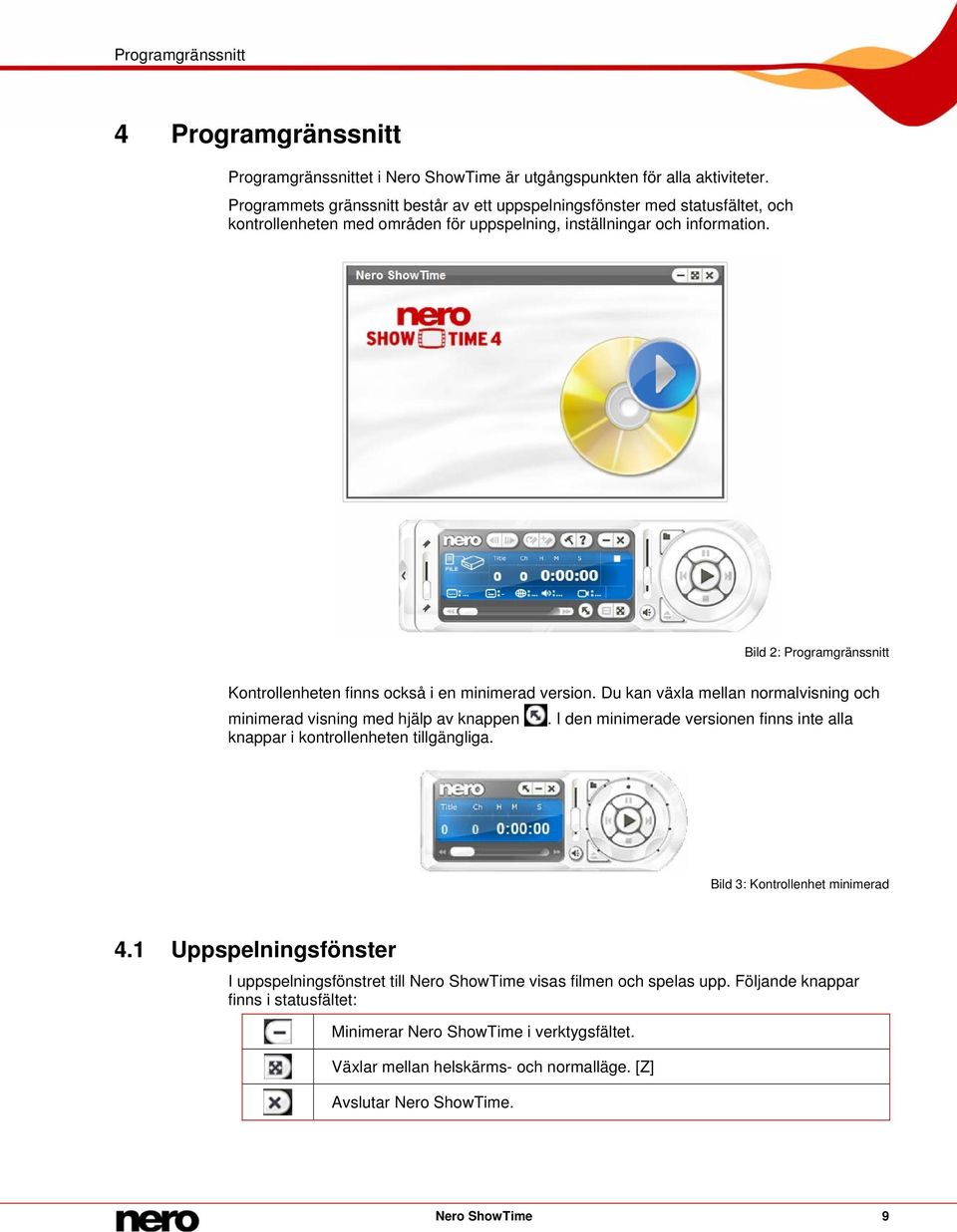 Bild 2: Programgränssnitt Kontrollenheten finns också i en minimerad version. Du kan växla mellan normalvisning och minimerad visning med hjälp av knappen.