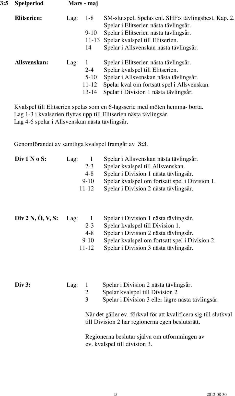 5-10 Spelar i Allsvenskan nästa tävlingsår. 11-12 Spelar kval om fortsatt spel i Allsvenskan. 13-14 Spelar i Division 1 nästa tävlingsår.