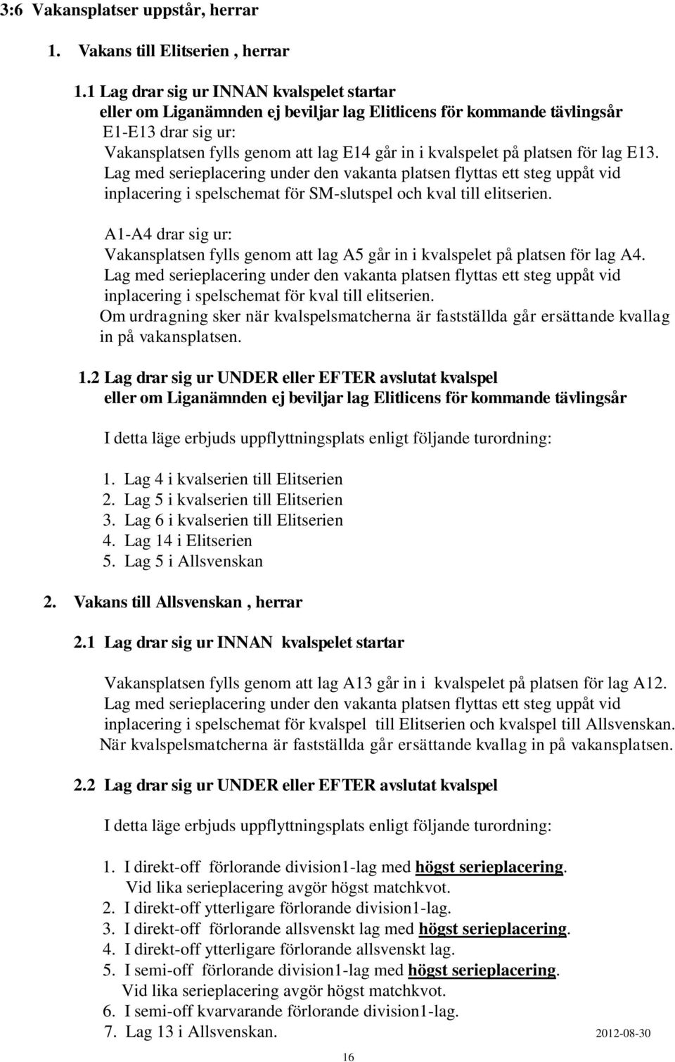 platsen för lag E13. Lag med serieplacering under den vakanta platsen flyttas ett steg uppåt vid inplacering i spelschemat för SM-slutspel och kval till elitserien.