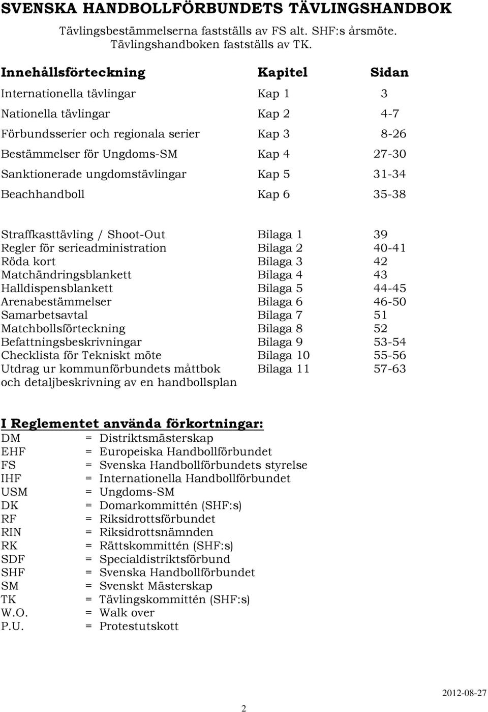 Sanktionerade ungdomstävlingar Kap 5 31-34 Beachhandboll Kap 6 35-38 Straffkasttävling / Shoot-Out Bilaga 1 39 Regler för serieadministration Bilaga 2 40-41 Röda kort Bilaga 3 42