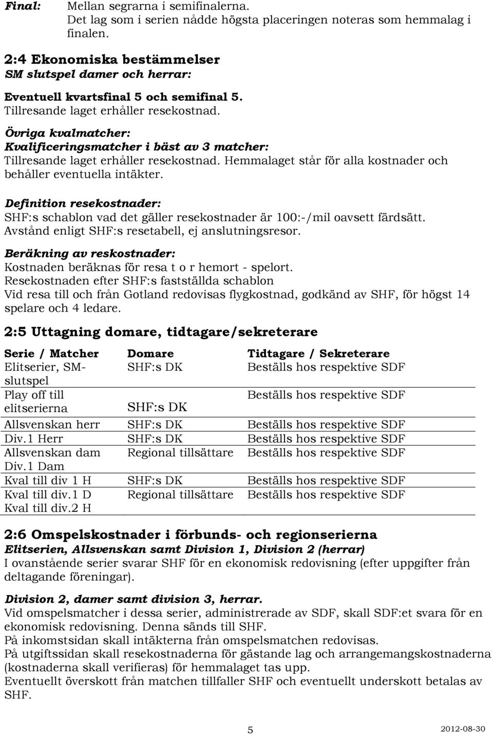 Övriga kvalmatcher: Kvalificeringsmatcher i bäst av 3 matcher: Tillresande laget erhåller resekostnad. Hemmalaget står för alla kostnader och behåller eventuella intäkter.