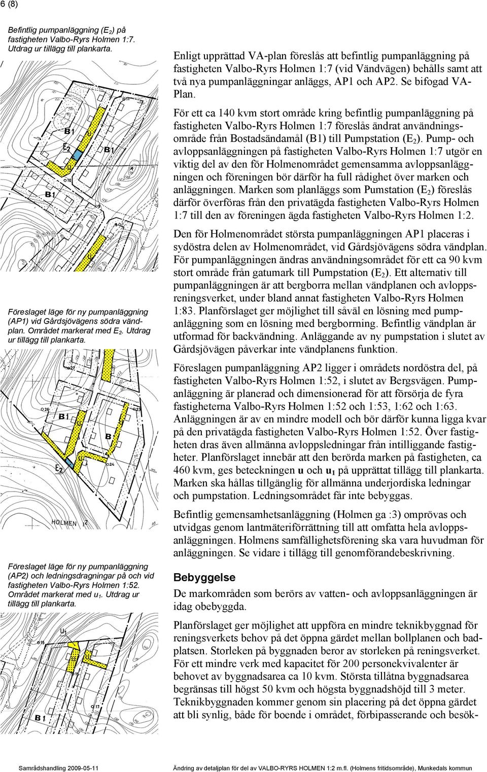 För ett ca 140 kvm stort område kring befintlig pumpanläggning på fastigheten Valbo-Ryrs Holmen 1:7 föreslås ändrat användningsområde från Bostadsändamål (B1) till Pumpstation (E2).