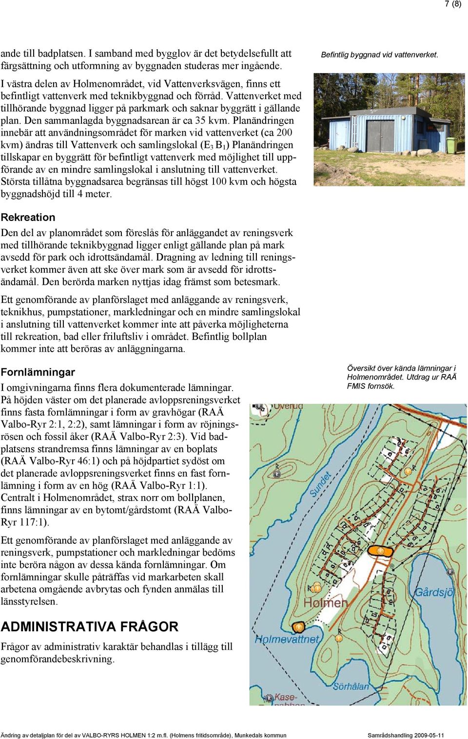 Vattenverket med tillhörande byggnad ligger på parkmark och saknar byggrätt i gällande plan. Den sammanlagda byggnadsarean är ca 35 kvm.