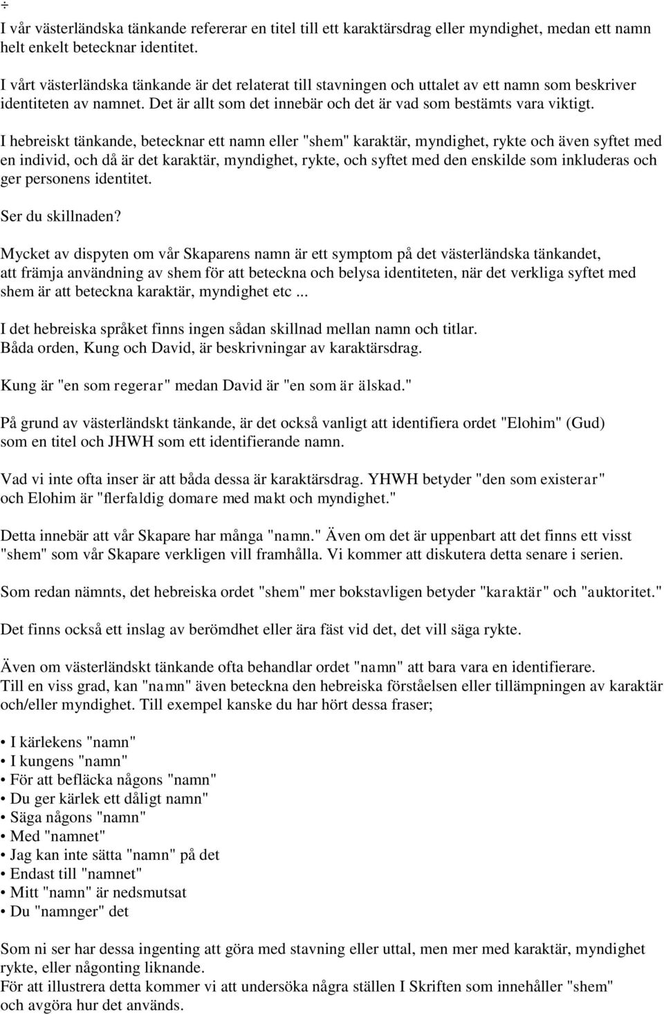 I hebreiskt tänkande, betecknar ett namn eller "shem" karaktär, myndighet, rykte och även syftet med en individ, och då är det karaktär, myndighet, rykte, och syftet med den enskilde som inkluderas